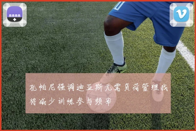 孔帕尼强调迪亚斯无需负荷管理我将减少训练参与频率