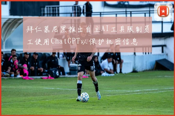 拜仁慕尼黑推出自主AI工具限制员工使用ChatGPT以保护机密信息