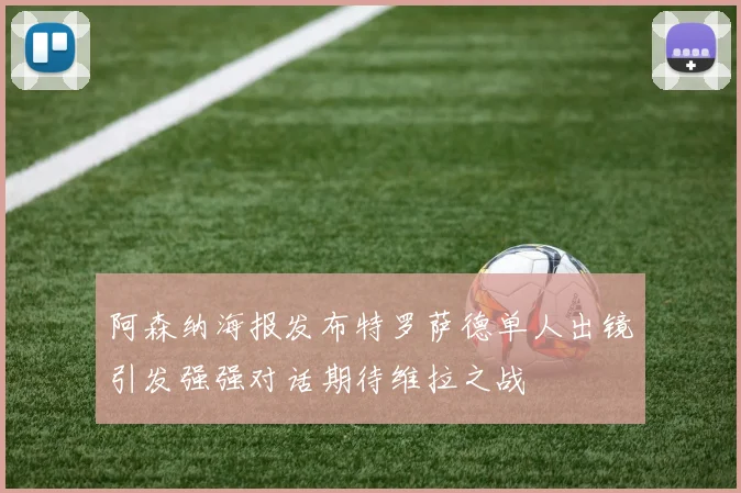 阿森纳海报发布特罗萨德单人出镜引发强强对话期待维拉之战