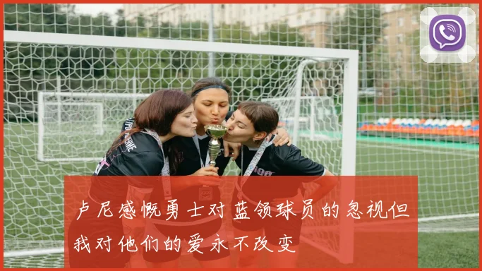 卢尼感慨勇士对蓝领球员的忽视但我对他们的爱永不改变