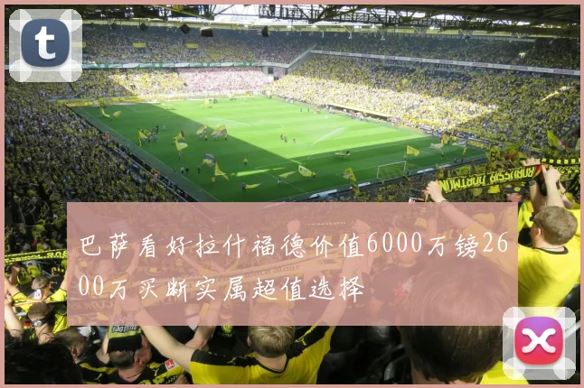 巴萨看好拉什福德价值6000万镑2600万买断实属超值选择