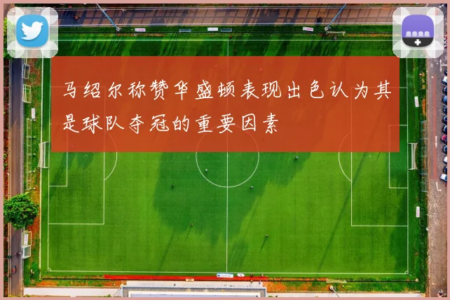马绍尔称赞华盛顿表现出色认为其是球队夺冠的重要因素