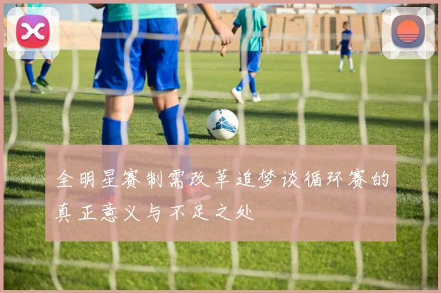 全明星赛制需改革追梦谈循环赛的真正意义与不足之处