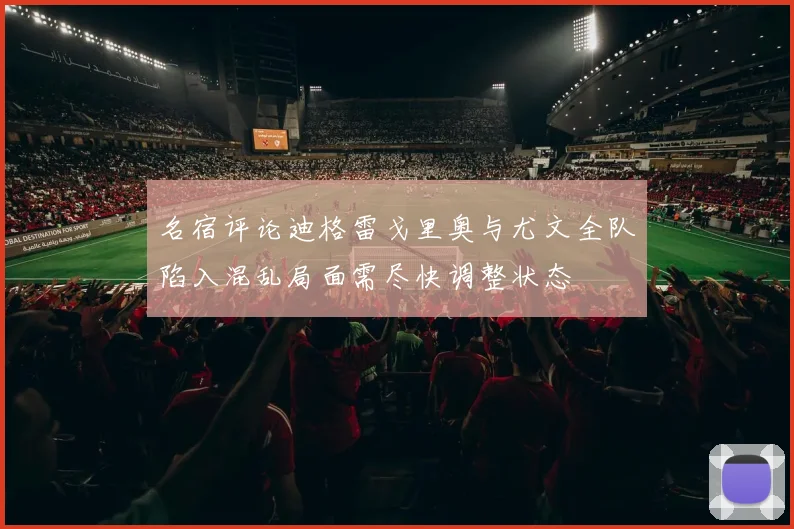 名宿评论迪格雷戈里奥与尤文全队陷入混乱局面需尽快调整状态