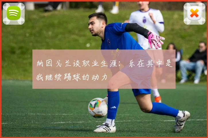 纳因戈兰谈职业生涯：乐在其中是我继续踢球的动力