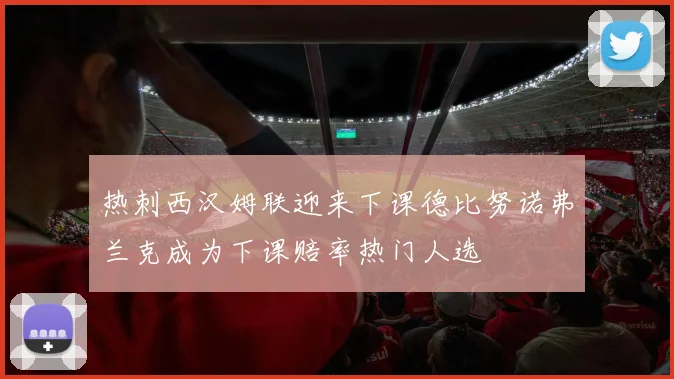 热刺西汉姆联迎来下课德比努诺弗兰克成为下课赔率热门人选