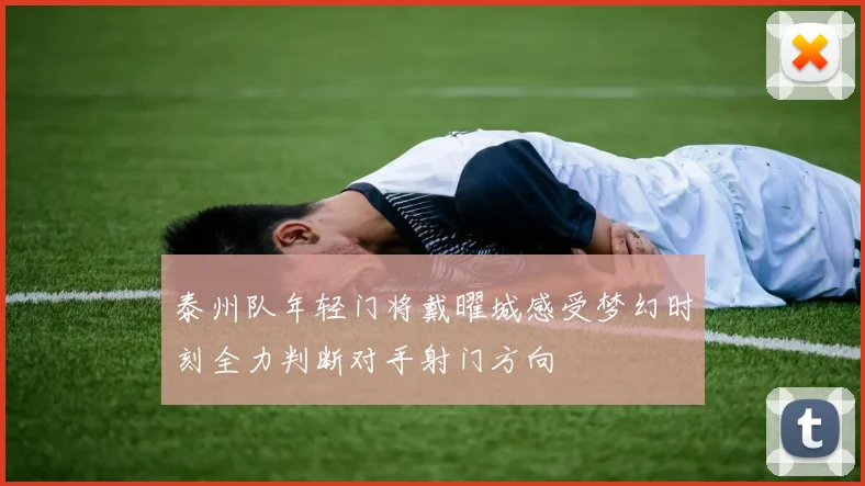 泰州队年轻门将戴曜城感受梦幻时刻全力判断对手射门方向