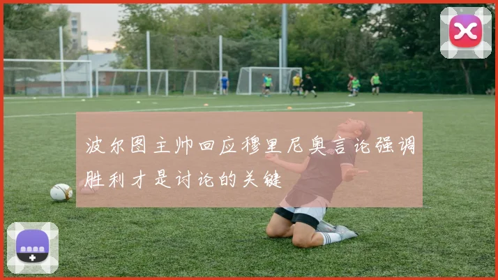 波尔图主帅回应穆里尼奥言论强调胜利才是讨论的关键