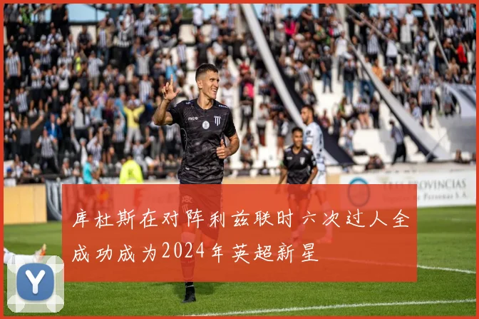 库杜斯在对阵利兹联时六次过人全成功成为2024年英超新星