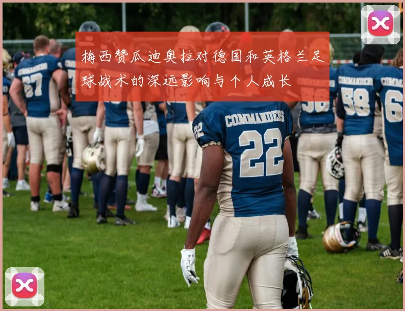 梅西赞瓜迪奥拉对德国和英格兰足球战术的深远影响与个人成长