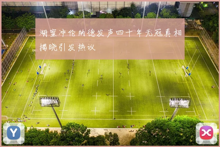 湖蜜冲伦纳德发声四十年无冠真相揭晓引发热议