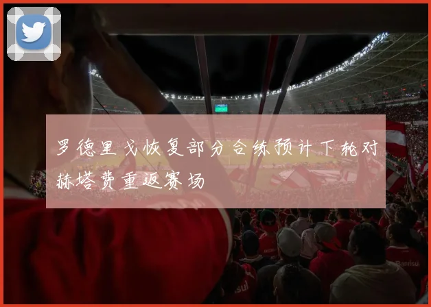 罗德里戈恢复部分合练预计下轮对赫塔费重返赛场
