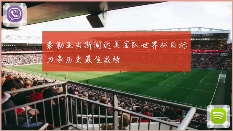 泰勒亚当斯阐述美国队世界杯目标力争历史最佳成绩