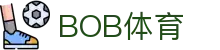 BOB体育-BOB（官网）官方网站-BOBSPORTS
