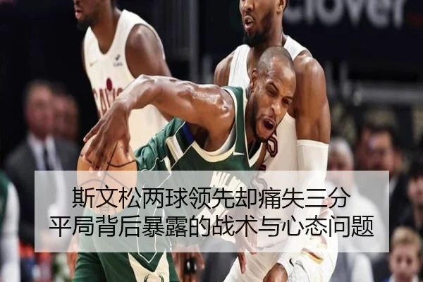 斯文松两球领先却痛失三分 平局背后暴露的战术与心态问题